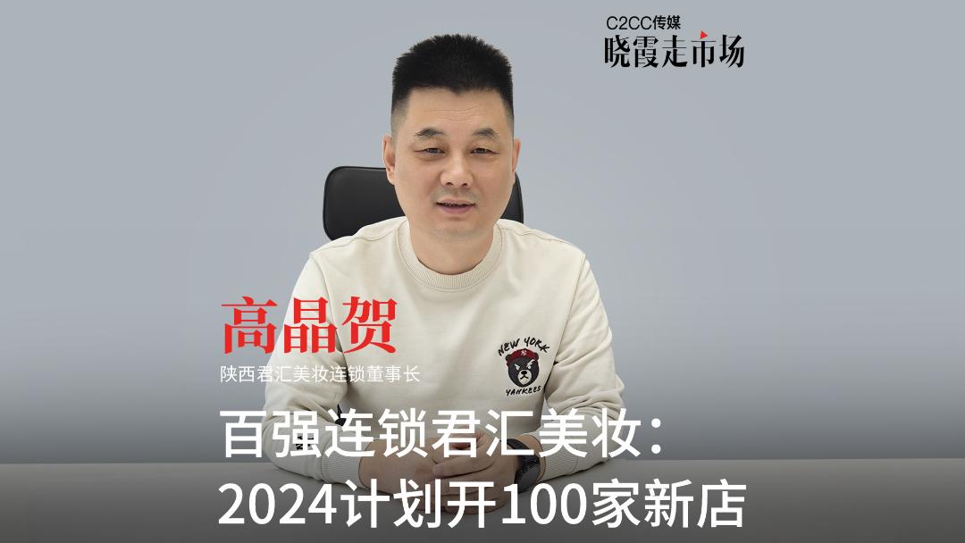 【晓霞走市场】百强连锁君汇美妆：2024计划开100家新店