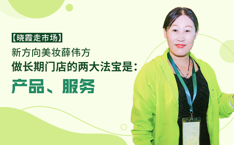 【晓霞走市场】新方向美妆薛伟方：做长期门店的两大法宝是：产品、服务