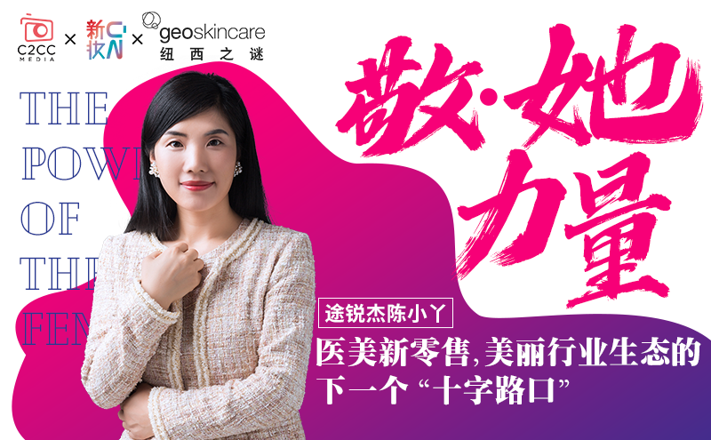 途锐杰陈小丫:医美新零售,美丽行业生态的下一个“十字路口” | 敬她力量⑨