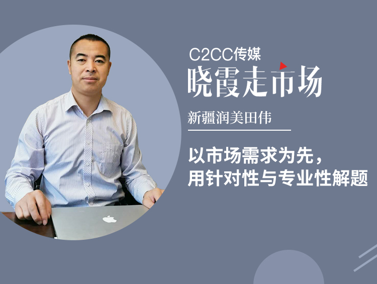 【晓霞走市场】新疆润美田伟:以市场需求为先,用针对性与专业性解题