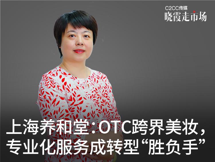【晓霞走市场】上海养和堂:OTC跨界美妆,专业化服务成转型“胜负手”